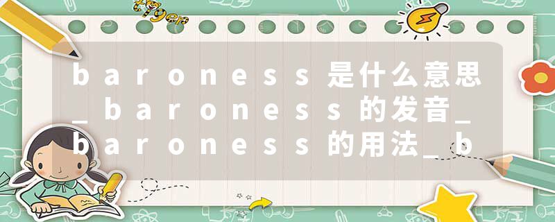 baroness是什么意思_baroness的发音_baroness的用法_baroness怎么记_baroness翻译