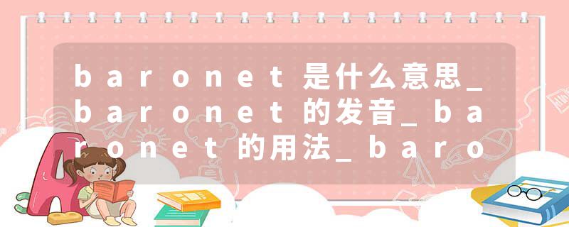baronet是什么意思_baronet的发音_baronet的用法_baronet怎么记_baronet翻译