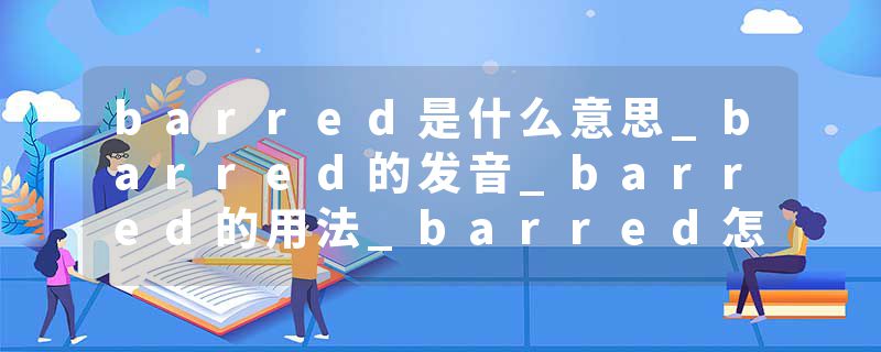 barred是什么意思_barred的发音_barred的用法_barred怎么记_barred翻译