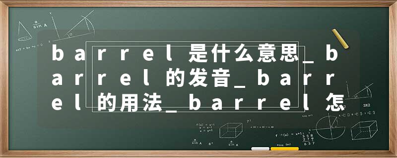 barrel是什么意思_barrel的发音_barrel的用法_barrel怎么记_barrel翻译