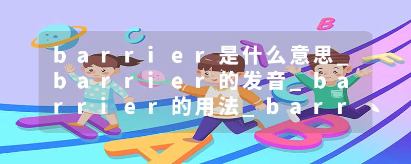 barrier是什么意思_barrier的发音_barrier的用法_barrier怎么记_barrier翻译