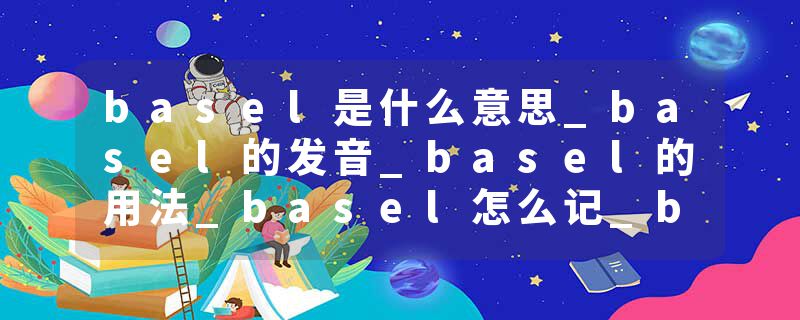 basel是什么意思_basel的发音_basel的用法_basel怎么记_basel翻译