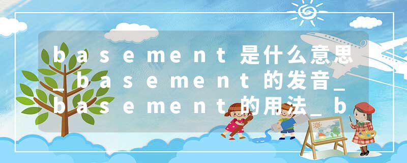 basement是什么意思_basement的发音_basement的用法_basement怎么记_basement翻译