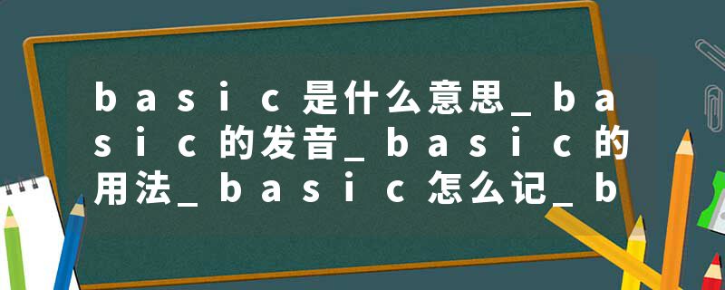 basic是什么意思_basic的发音_basic的用法_basic怎么记_basic翻译