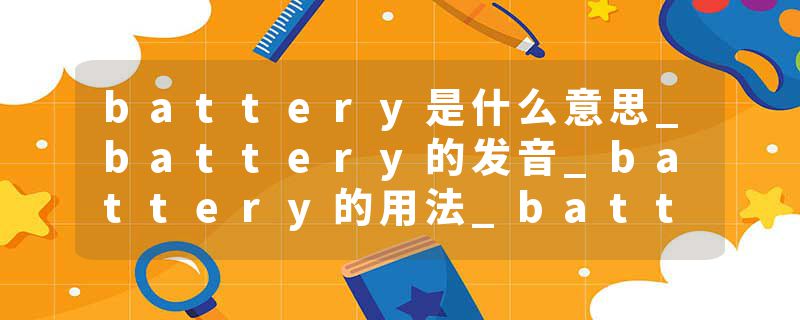battery是什么意思_battery的发音_battery的用法_battery怎么记_battery翻译