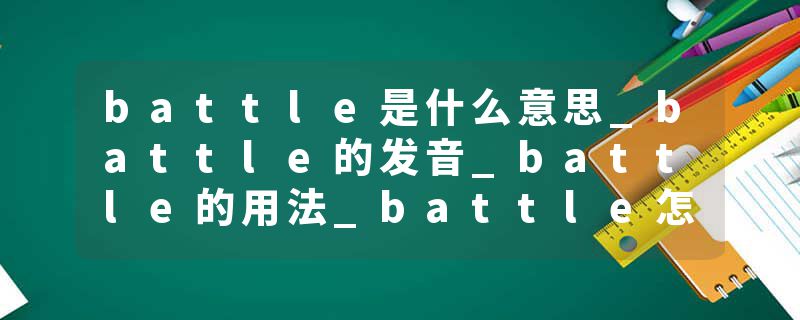 battle是什么意思_battle的发音_battle的用法_battle怎么记_battle翻译