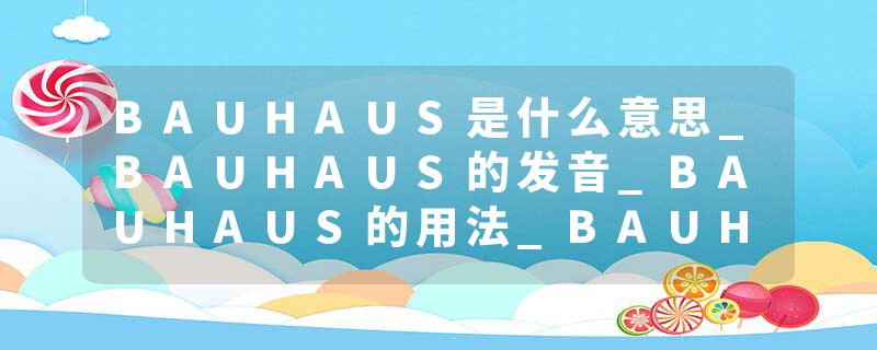 BAUHAUS是什么意思_BAUHAUS的发音_BAUHAUS的用法_BAUHAUS怎么记_BAUHAUS翻译