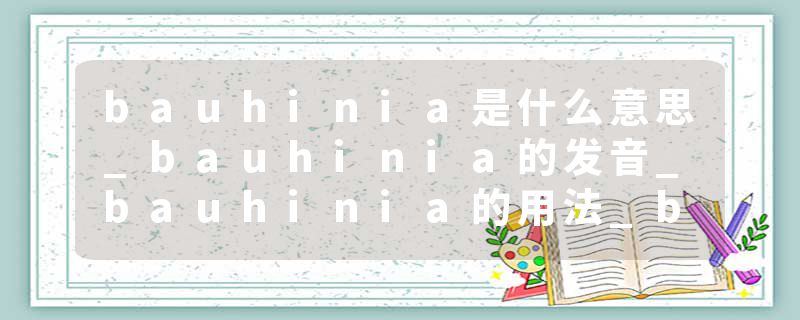 bauhinia是什么意思_bauhinia的发音_bauhinia的用法_bauhinia怎么记_bauhinia翻译