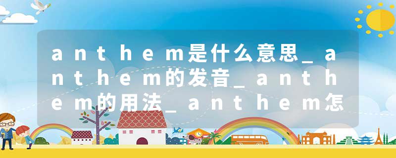 anthem是什么意思_anthem的发音_anthem的用法_anthem怎么记_anthem翻译