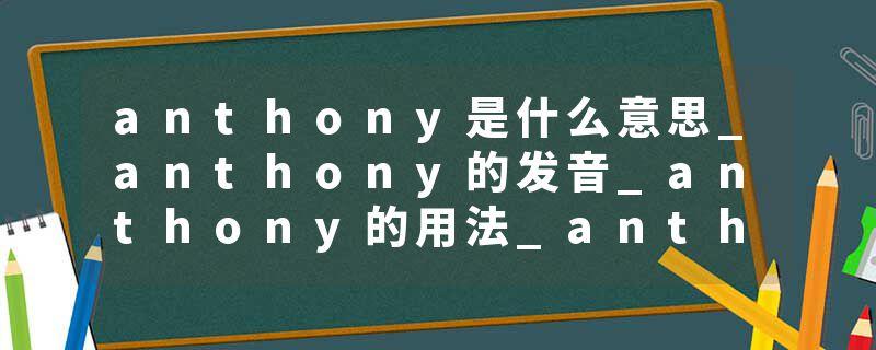 anthony是什么意思_anthony的发音_anthony的用法_anthony怎么记_anthony翻译
