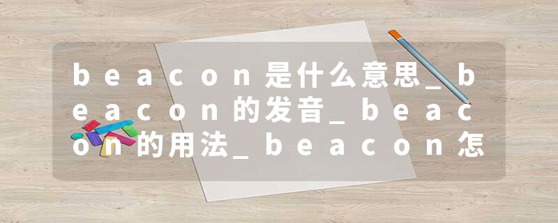 beacon是什么意思_beacon的发音_beacon的用法_beacon怎么记_beacon翻译