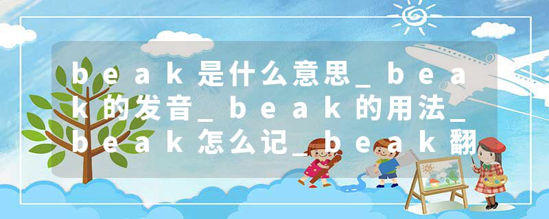 beak是什么意思_beak的发音_beak的用法_beak怎么记_beak翻译