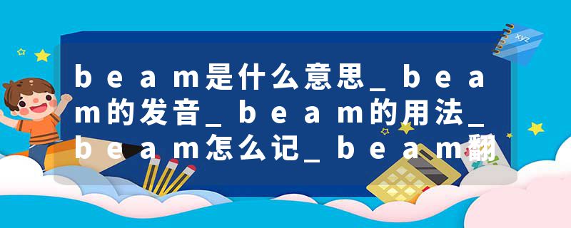 beam是什么意思_beam的发音_beam的用法_beam怎么记_beam翻译