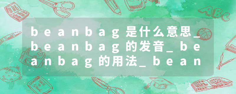 beanbag是什么意思_beanbag的发音_beanbag的用法_beanbag怎么记_beanbag翻译