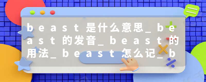 beast是什么意思_beast的发音_beast的用法_beast怎么记_beast翻译