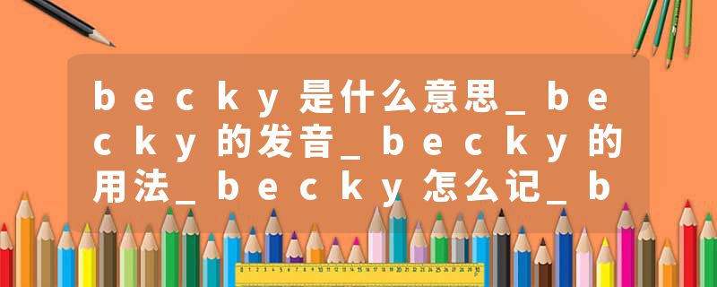 becky是什么意思_becky的发音_becky的用法_becky怎么记_becky翻译