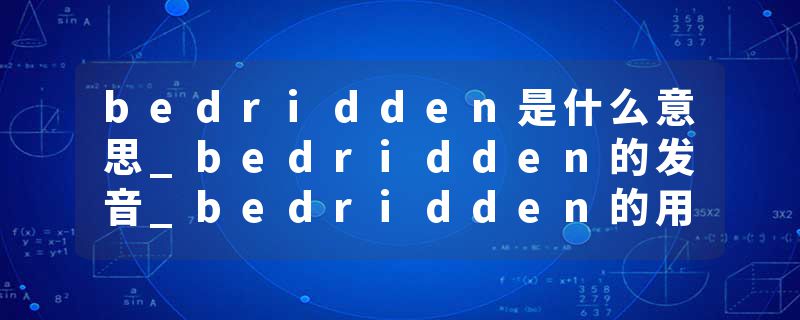 bedridden是什么意思_bedridden的发音_bedridden的用法_bedridden怎么记_bedridden翻译