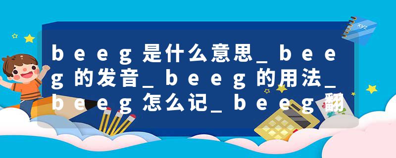 beeg是什么意思_beeg的发音_beeg的用法_beeg怎么记_beeg翻译