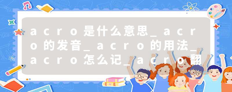 acro是什么意思_acro的发音_acro的用法_acro怎么记_acro翻译