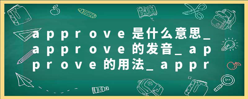 approve是什么意思_approve的发音_approve的用法_approve怎么记_approve翻译
