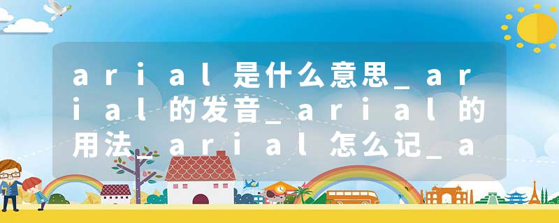 arial是什么意思_arial的发音_arial的用法_arial怎么记_arial翻译