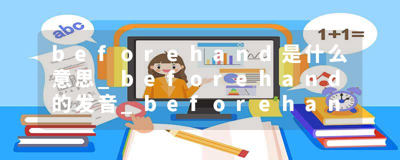 beforehand是什么意思_beforehand的发音_beforehand的用法_beforehand怎么记_beforehand翻译