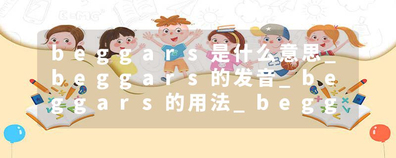 beggars是什么意思_beggars的发音_beggars的用法_beggars怎么记_beggars翻译