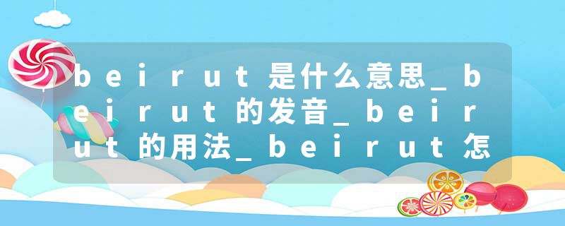 beirut是什么意思_beirut的发音_beirut的用法_beirut怎么记_beirut翻译