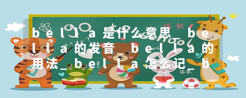 bella是什么意思_bella的发音_bella的用法_bella怎么记_bella翻译