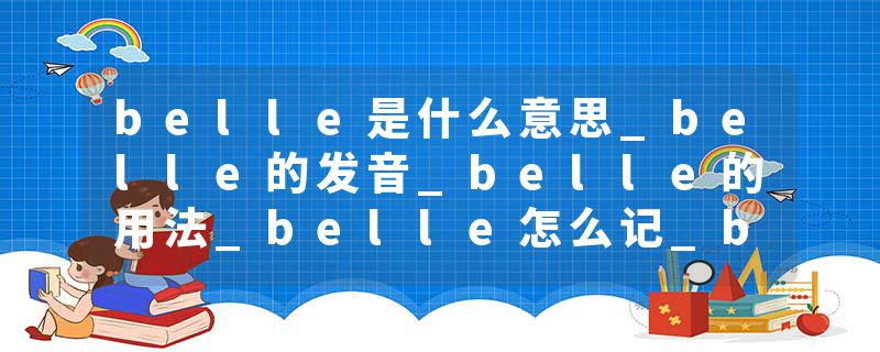 belle是什么意思_belle的发音_belle的用法_belle怎么记_belle翻译