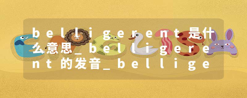 belligerent是什么意思_belligerent的发音_belligerent的用法_belligerent怎么记_belligerent翻译