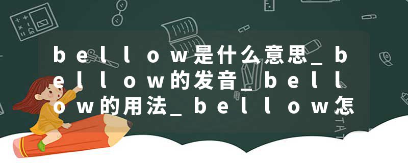 bellow是什么意思_bellow的发音_bellow的用法_bellow怎么记_bellow翻译