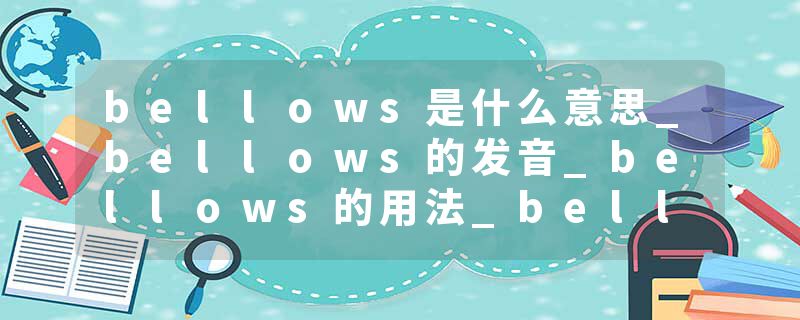 bellows是什么意思_bellows的发音_bellows的用法_bellows怎么记_bellows翻译