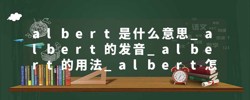 albert是什么意思_albert的发音_albert的用法_albert怎么记_albert翻译
