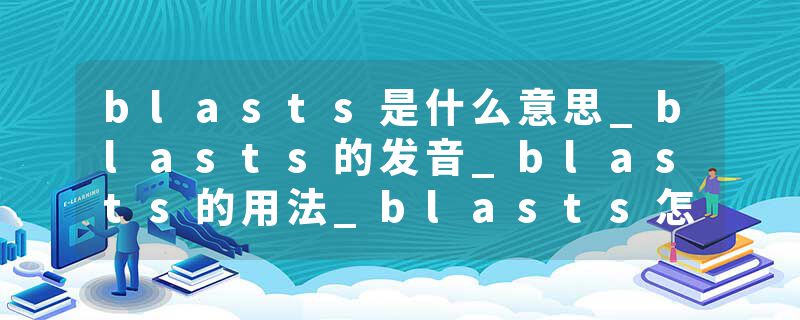 blasts是什么意思_blasts的发音_blasts的用法_blasts怎么记_blasts翻译