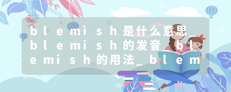 blemish是什么意思_blemish的发音_blemish的用法_blemish怎么记_blemish翻译