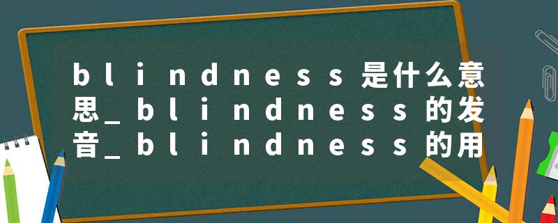 blindness是什么意思_blindness的发音_blindness的用法_blindness怎么记_blindness翻译