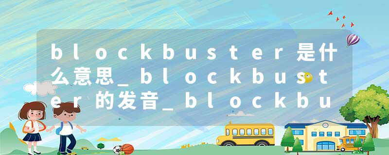 blockbuster是什么意思_blockbuster的发音_blockbuster的用法_blockbuster怎么记_blockbuster翻译