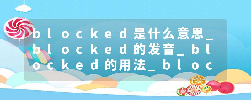 blocked是什么意思_blocked的发音_blocked的用法_blocked怎么记_blocked翻译