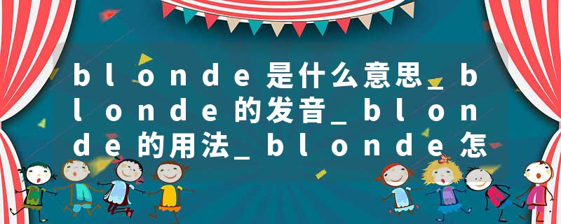 blonde是什么意思_blonde的发音_blonde的用法_blonde怎么记_blonde翻译