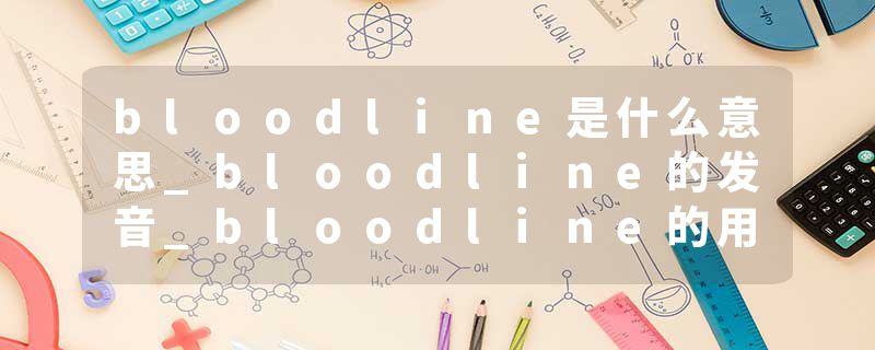 bloodline是什么意思_bloodline的发音_bloodline的用法_bloodline怎么记_bloodline翻译