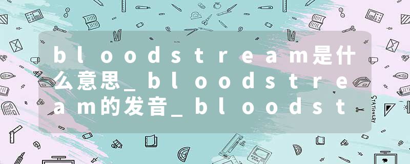 bloodstream是什么意思_bloodstream的发音_bloodstream的用法_bloodstream怎么记_bloodstream翻译