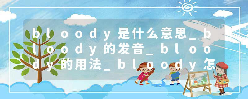 bloody是什么意思_bloody的发音_bloody的用法_bloody怎么记_bloody翻译