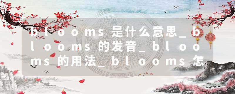 blooms是什么意思_blooms的发音_blooms的用法_blooms怎么记_blooms翻译