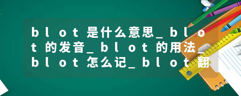 blot是什么意思_blot的发音_blot的用法_blot怎么记_blot翻译