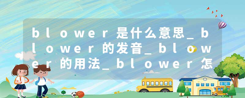 blower是什么意思_blower的发音_blower的用法_blower怎么记_blower翻译