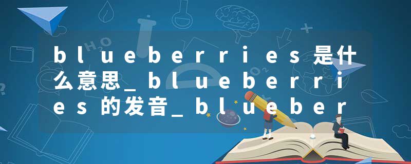 blueberries是什么意思_blueberries的发音_blueberries的用法_blueberries怎么记_blueberries翻译