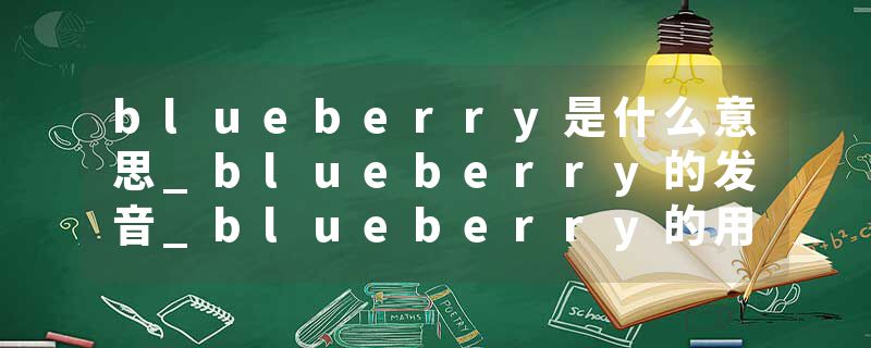 blueberry是什么意思_blueberry的发音_blueberry的用法_blueberry怎么记_blueberry翻译