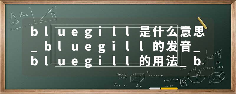 bluegill是什么意思_bluegill的发音_bluegill的用法_bluegill怎么记_bluegill翻译