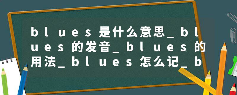 blues是什么意思_blues的发音_blues的用法_blues怎么记_blues翻译